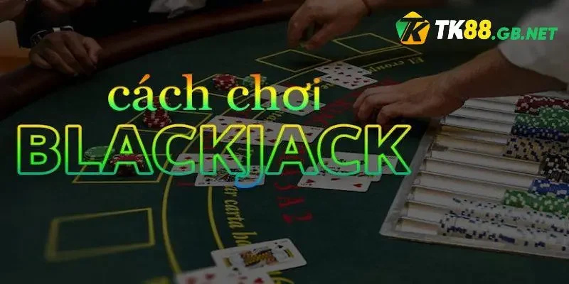 Cách Chơi Blackjack Thắng Lớn Từ Cao Thủ TK88 Lâu Năm
